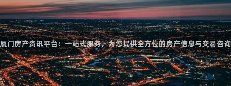 新宝5手机版：厦门房产资讯平台：一站式服务，为您提供全方位的