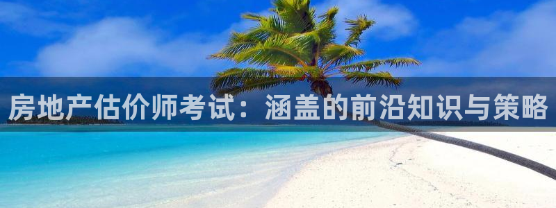 新宝5是谁：房地产估价师考试：涵盖的前沿知识与策略