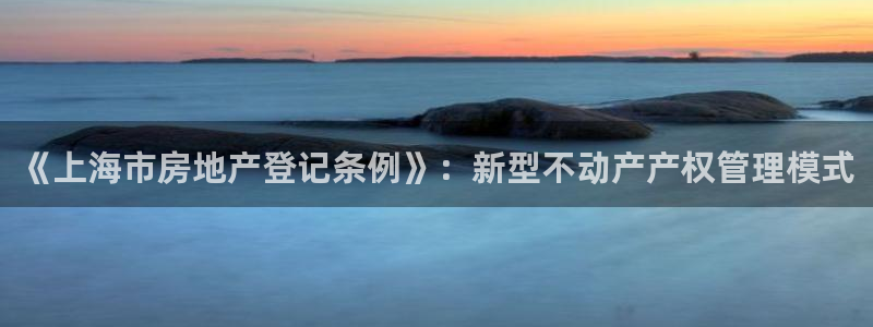 新宝5彩票是正规平台吗：《上海市房地产登记条例》：新型不动产