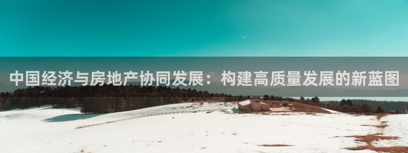 新宝5郑74OOO5：中国经济与房地产协同发展：构建高质量发