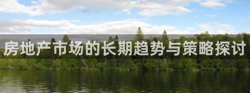 新宝5测：房地产市场的长期趋势与策略探讨