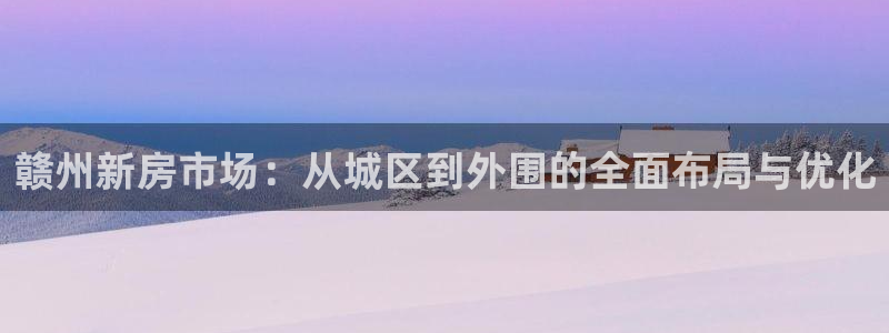 新宝5日谢29999：赣州新房市场：从城区到外围的全面布局与