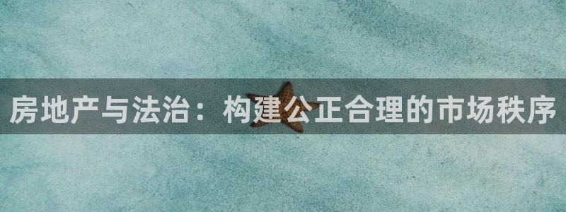 新宝5线路登录：房地产与法治：构建公正合理的市场秩序