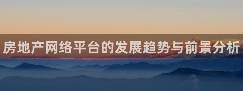 新宝5秒开：房地产网络平台的发展趋势与前景分析