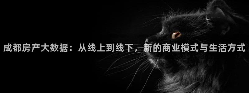 皇冠新宝5：成都房产大数据：从线上到线下，新的商业模式与生活