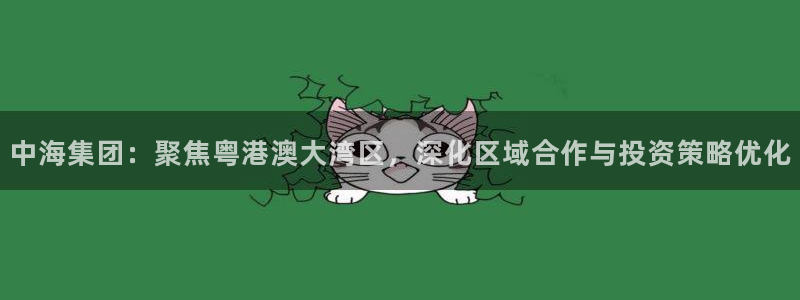 新宝5娱乐都：中海集团：聚焦粤港澳大湾区，深化区域合作与投资