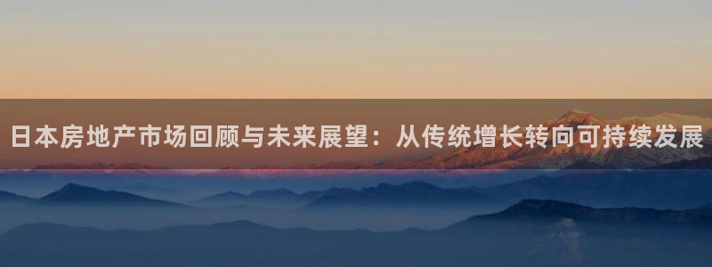 新宝5如何注册：日本房地产市场回顾与未来展望：从传统增长转向