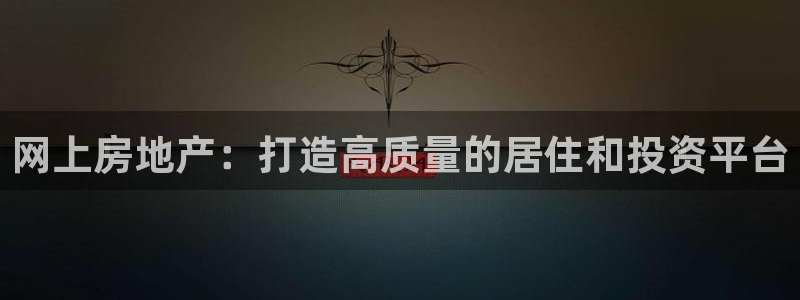 新宝5官方登录入口：网上房地产：打造高质量的居住和投资平台
