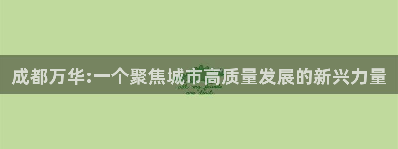 新宝5户端：成都万华:一个聚焦城市高质量发展的新兴力量