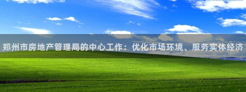 下载新宝5：郑州市房地产管理局的中心工作：优化市场环境、服务