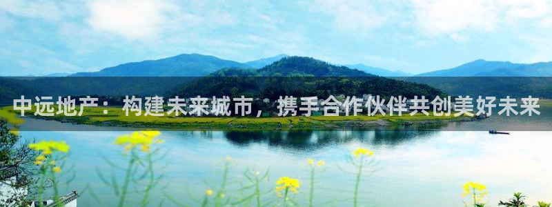 新宝5娱乐主管：中远地产：构建未来城市，携手合作伙伴共创美好