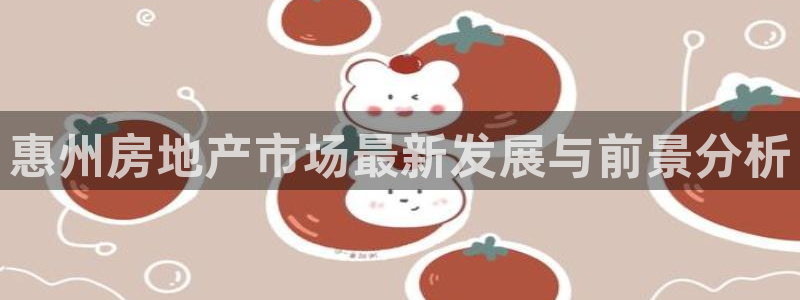 新宝5平台注册公司：惠州房地产市场最新发展与前景分析