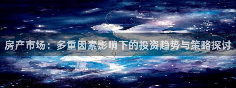 新宝5是什么：房产市场：多重因素影响下的投资趋势与策略探讨