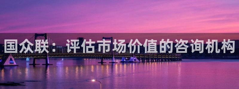 新宝5 代理：国众联：评估市场价值的咨询机构