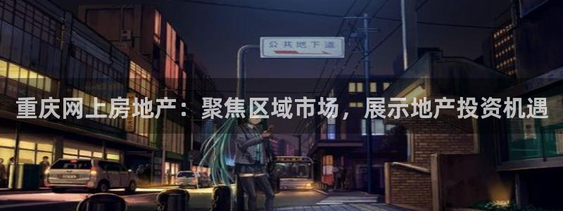 新宝5浗维33 300：重庆网上房地产：聚焦区域市场，展示地