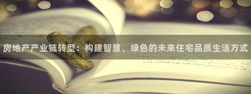 新宝5登陆：房地产产业链转型：构建智慧、绿色的未来住宅品质生