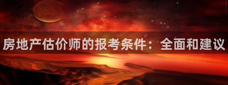 新宝5测速平台登录：房地产估价师的报考条件：全面和建议