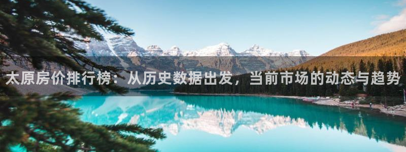 新宝5-测速：太原房价排行榜：从历史数据出发，当前市场的动态