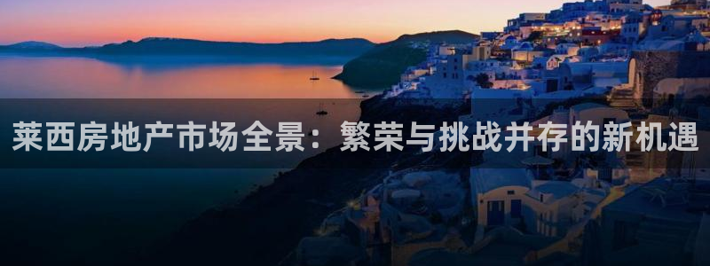 新宝5娱乐家：莱西房地产市场全景：繁荣与挑战并存的新机遇
