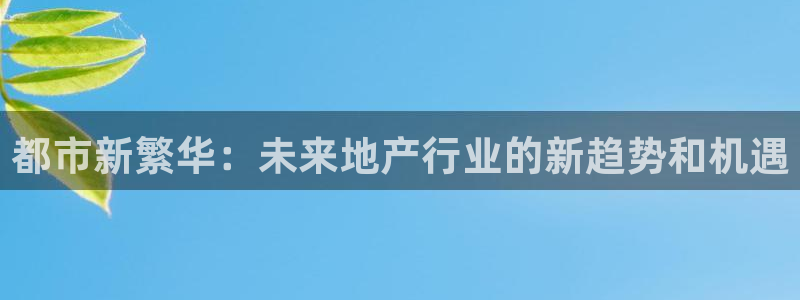 新宝5如何注册：都市新繁华：未来地产行业的新趋势和机遇
