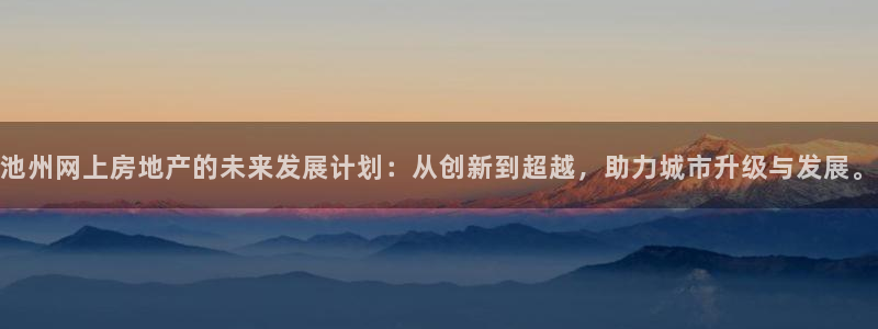 新宝5苹果手机下载：池州网上房地产的未来发展计划：从创新到超
