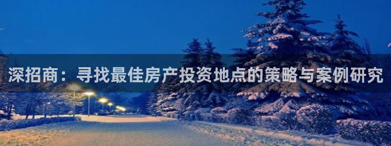 新宝5娱乐都：深招商：寻找最佳房产投资地点的策略与案例研究