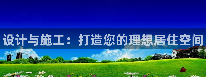 新宝5注册霸：设计与施工：打造您的理想居住空间