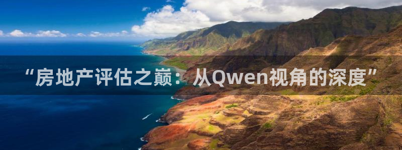 新宝5娱乐注：“房地产评估之巅：从Qwen视角的深度”