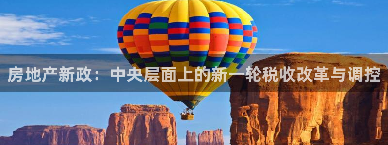 新宝5培训：房地产新政：中央层面上的新一轮税收改革与调控