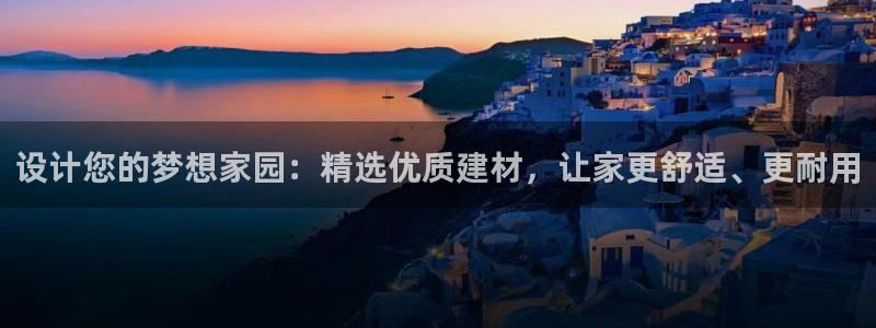 新宝5直属：设计您的梦想家园：精选优质建材，让家更舒适、更耐