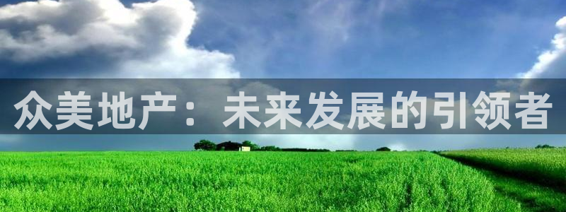新宝5登录平台：众美地产：未来发展的引领者