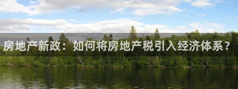 新宝5注册登录：房地产新政：如何将房地产税引入经济体系？
