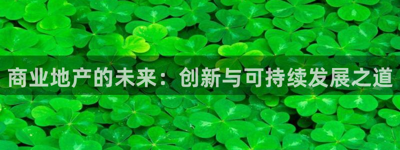 新宝5娱乐如：商业地产的未来：创新与可持续发展之道