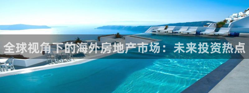 新宝5骗术：全球视角下的海外房地产市场：未来投资热点