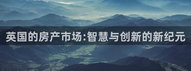 新宝5王问74OOO5：英国的房产市场:智慧与创新的新纪元