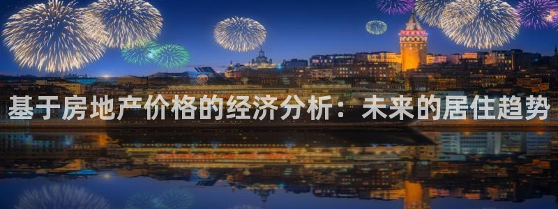 新宝5d：基于房地产价格的经济分析：未来的居住趋势
