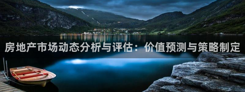 新宝5下载网址：房地产市场动态分析与评估：价值预测与策略制定