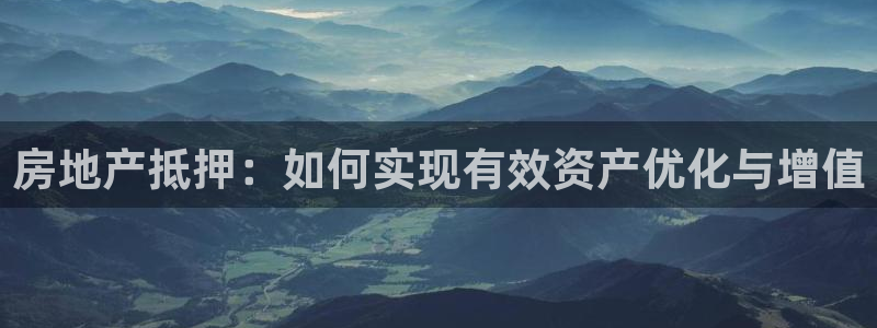 新宝5登录霸：房地产抵押：如何实现有效资产优化与增值
