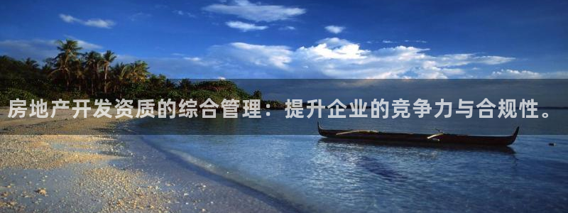 新宝5五：房地产开发资质的综合管理：提升企业的竞争力与合规性