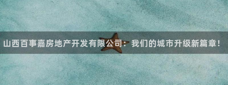 新宝5网站：山西百事嘉房地产开发有限公司：我们的城市升级新篇