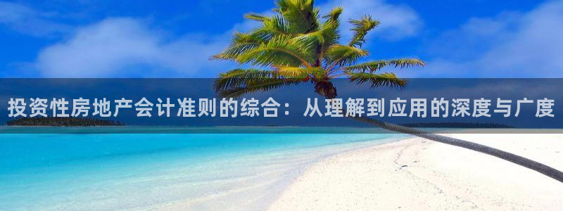 新宝5吴74OOO5：投资性房地产会计准则的综合：从理解到应
