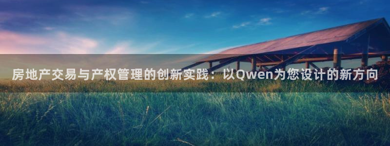 新宝5手机版：房地产交易与产权管理的创新实践：以Qwen为您