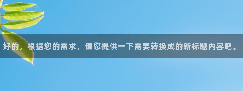 新宝5彩票娱乐平台：好的，根据您的需求，请您提供一下需要转换