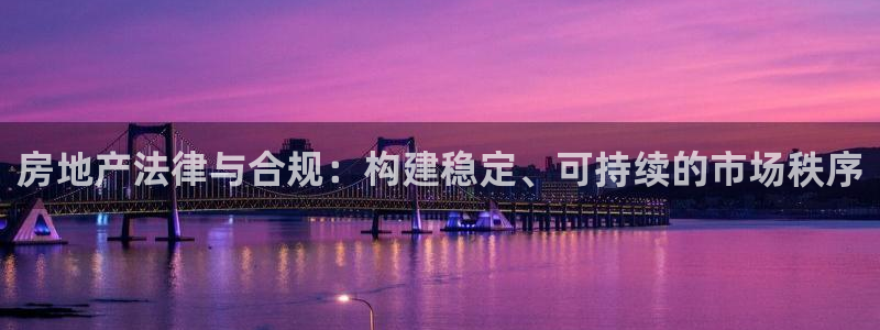 新宝5是谁：房地产法律与合规：构建稳定、可持续的市场秩序
