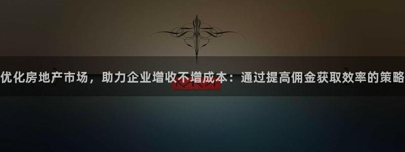 新宝5官方网站：优化房地产市场，助力企业增收不增成本：通过提