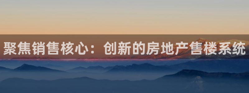 新宝5娱乐：聚焦销售核心：创新的房地产售楼系统