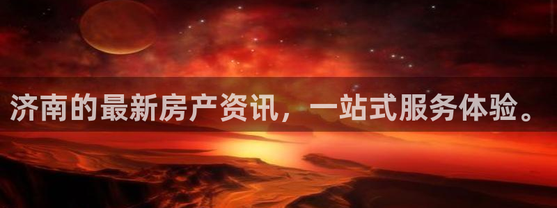 新宝5_测：济南的最新房产资讯，一站式服务体验。