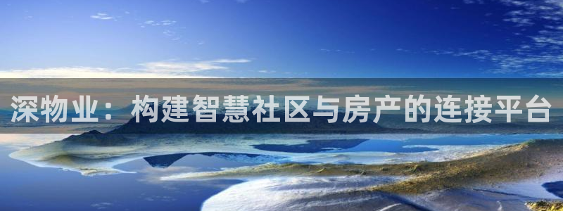 新宝5app手机下载：深物业：构建智慧社区与房产的连接平台