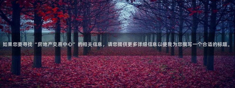 新宝5后：如果您要寻找“房地产交易中心”的相关信息，请您提供