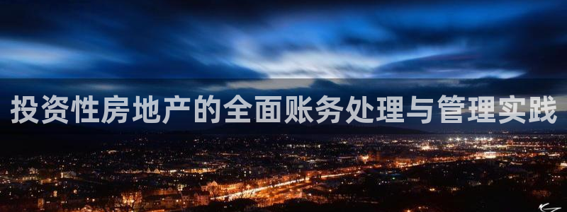 新宝5口67五壹叁八：投资性房地产的全面账务处理与管理实践
